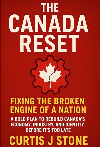 The Canada Reset: Fixing the Broken Engine of a Nation: A Bold Plan To Rebuild Canada's Economy. Industry, and Identity Before It's Too Late (Rebuild A ... Dream of Freedom and Hope for All Book 2)
