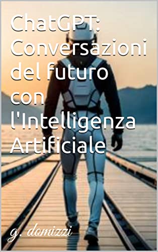 ChatGPT: Conversazioni del futuro con l'Intelligenza Artificiale (Italian Edition)