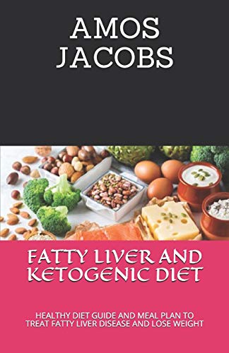 FATTY LIVER AND KETOGENIC DIET: HEALTHY DIET GUIDE AND MEAL PLAN TO TREAT FATTY LIVER DISEASE AND LOSE WEIGHT