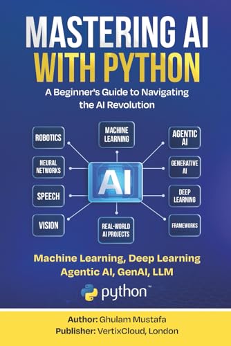Mastering AI with Python: A Beginner’s Guide to Machine Learning, Deep Learning, Generative AI, LLMs, and AI Agents
