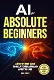 AI for Absolute Beginners: A Step-by-Step Guide to Help You Learn and Apply AI Fast