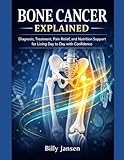Bone Cancer Explained: Diagnosis, Treatment, Pain Relief, and Nutrition Support for Living Day to Day with Confidence