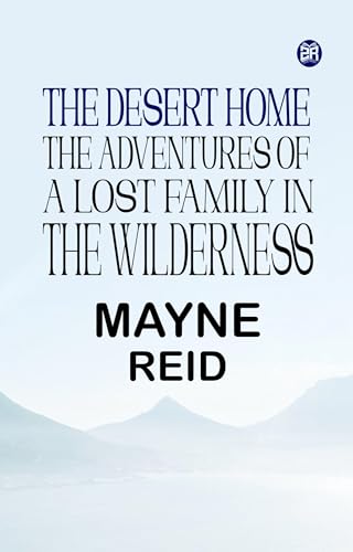 The Desert Home: The Adventures of a Lost Family in the Wilderness