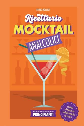 Guida Pratica per Principianti - Ricettario Mocktail Analcolici - Contiene 50 Ricette dei Cocktail Analcolici più Famosi (Cocktail E Mixology) (Italian Edition)