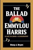 THE BALLAD OF EMMYLOU HARRIS: A Life in Song—A Biography -  Independently published