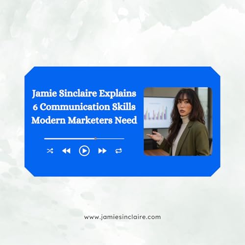 Jamie Sinclaire Explains 6 Communication Skills Modern Marketers Need