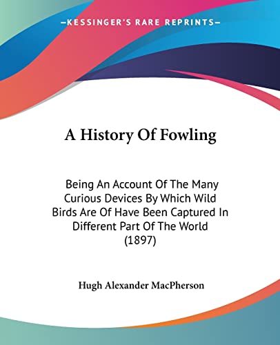 A History Of Fowling: Being An Account Of The Many Curious Devices By Which Wild Birds Are Of Have Been Captured In Different Part Of The World (1897)