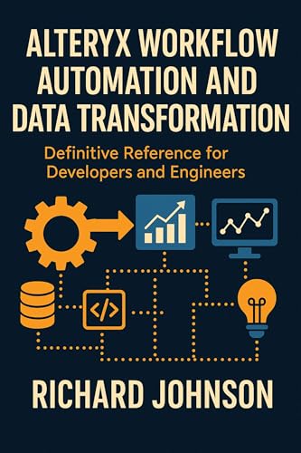 Alteryx Workflow Automation and Data Transformation: Definitive Reference for Developers and Engineers
