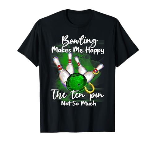 bowling makes me happy the ten pin not so much T-Shirt
