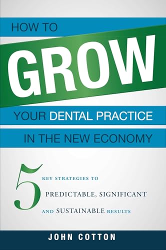 How To Grow Your Dental Practice In The New Economy: 5 Key Strategies to Predictable, Significant and Sustainable Results