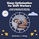Sleep Optimization for Shift Workers: A Guide to Managing Work Shift Sleep Disorder and Restoring Your Sleep Cycle