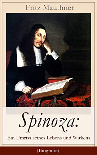 Spinoza: Ein Umriss seines Lebens und Wirkens (Biografie): Baruch de Spinoza - Lebensgeschichte, Phi