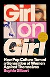 Girl on Girl: How Pop Culture Turned a Generation of Women Against Themselves