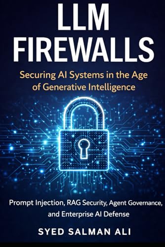 LLM Firewalls: Securing AI Systems in the Age of Generative Intelligence: Prompt Injection, RAG Security, Agent Governance, and Enterprise AI Defense