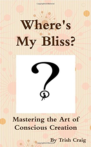Where's My Bliss? Mastering the Art of Conscious Creation