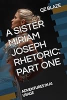 A SISTER MIRIAM JOSEPH RHETORIC: PART ONE (ADVENTURES IN AI USAGE) 1635590558 Book Cover