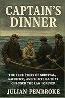 Captain’s Dinner: The True Story of Survival, Sacrifice, and the Trial That Changed the Law Forever B0G2YPZS31 Book Cover