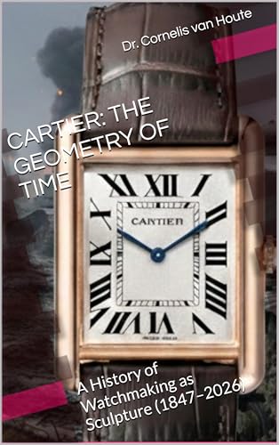 CARTIER: THE GEOMETRY OF TIME: A History of Watchmaking as Sculpture (1847–2026) (The Definitive Watch Series: The Real Stories Behind Legendary Timepieces Book 3)