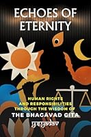 Echoes of Eternity: Human Rights and Responsibilities through the Wisdom of the Bhagavad Gita B0G1YBVBPD Book Cover