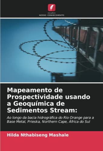 Mapeamento de Prospectividade usando a Geoquímica de Sedimentos Stream:: Ao longo da bacia hidrográfica do Rio Orange para a Base Metal, Prieska, Northern Cape, África do Sul (Portuguese Edition)