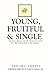 Young, Fruitful & Single: Being Who God Wants You to Be Before the Ring