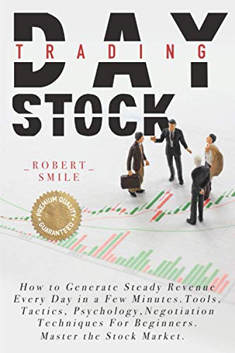 DAY TRADING STOCK: How to Generate Steady Revenue Every Day in a Few Minutes. Tools, Tactics, Psychology, Negotiation Techniques For Beginners. Master the Stock Market.