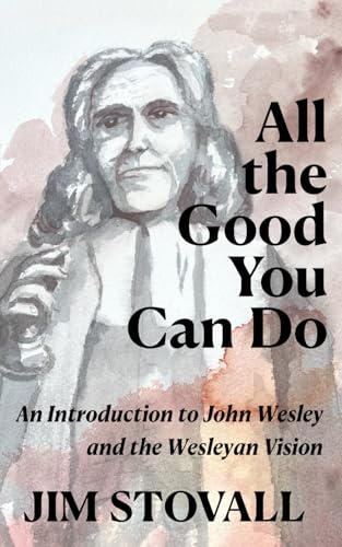 All the Good You Can Do: An Introduction to John Wesley and the Wesleyan Vision (Solid Rock Bible Studies)