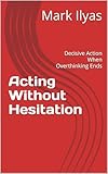  Acting Without Hesitation: Decisive Action When Overthinking Ends (English Edition)