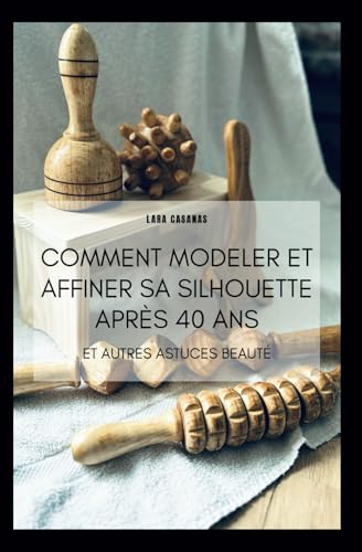 Comment modeler et affiner sa silhouette après 40 ans: Et autres astuces beauté