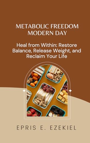 Metabolic Freedom Modern Day: Heal From Within: Restore Balance, Release Weight, And Reclaim Your Life