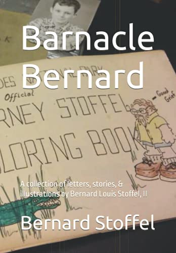 Barnacle Bernard: A collection of letters, stories, & illustrations by Bernard Louis Stoffel, II