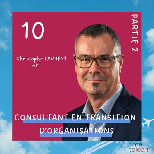 #10 - Christophe Laurent est consultant en transformation des organisations (2/2)