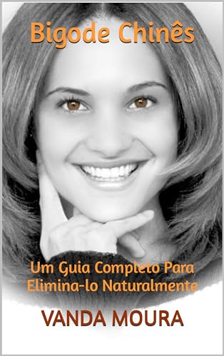 Bigode Chinês: Um Guia Completo Para Elimina-lo Naturalmente - Moura, Vanda