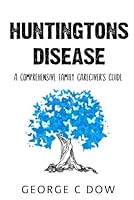 Huntington's Disease: A Comprehensive Family Caregiver’s Guide B0G2T4B9QS Book Cover