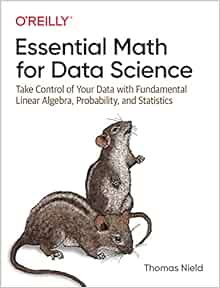 Essential math for data science : take control of your data with fundamental linear algebra, probability, and statistics /