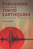 Fukushima and the Coming Tokyo Earthquake: and what it will mean for a fragile world economy