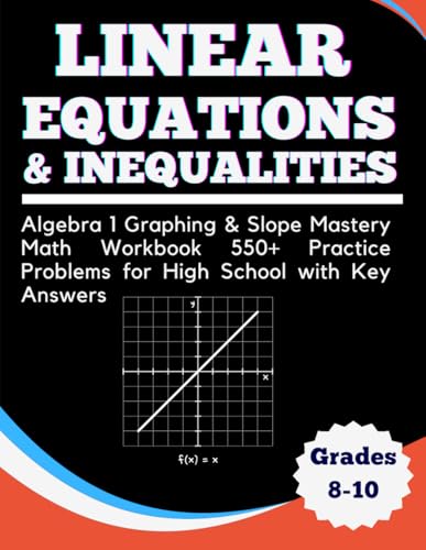 Linear Equations and Inequalities Algebra 1 Graphing & Slope Mastery Math Workbook 550+ Practice Problems for High School With Key Answers