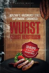 Herzhafte Hauswurst statt Supermarkt-Cabanossi: WURST SELBST HERSTELLEN. 116 Rezepte für die perfekte, hauseigene Wurst
