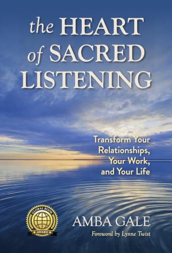 The Heart of Sacred Listening: Transform Your Relationships, Your Work, and Your Life
