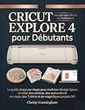  Cricut Explore 4 pour Débutants: Le guide étape par étape pour maîtriser Design Space et créer des stickers, des autocollants en vinyle, des T-shirts et de magnifiques projets DIY