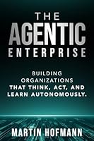 The Agentic Enterprise: Building Organizations That Think, Act, and Learn Autonomously 3033118356 Book Cover