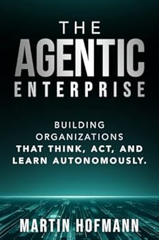The Agentic Enterprise: Building Organizations That Think, Act, and Learn Autonomously