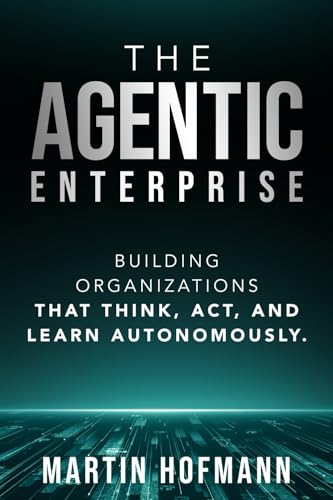 The Agentic Enterprise: Building Organizations That Think, Act, and Learn Autonomously