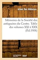 M?moires de la Soci?t? Des Antiquaires Du Centre. Table Des Volumes XXI ? XXX 2329820917 Book Cover