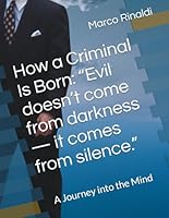 How a Criminal Is Born: “Evil doesn’t come from darkness — it comes from silence.”: A Journey into the Mind B0G2M66LMN Book Cover