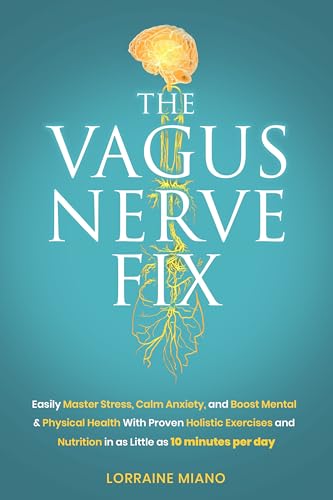 The Vagus Nerve Fix: Easily Master Stress, Calm Anxiety, and Boost Mental & Physical Health with Proven Holistic Exercises and Nutrition in as Little as 10 MINUTES PER DAY