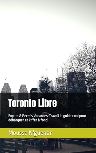 Toronto Libre: Expats & Permis Vacances-Travail le guide cool pour débarquer et kiffer à fond!