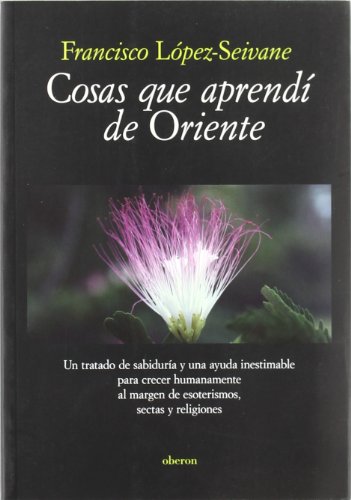 Cosas que aprendí de Oriente: Un tratado de sabiduría y una ayuda inestimable para crecer humanamente al margen de esoterismos, sectas y religiones (Actualidad)