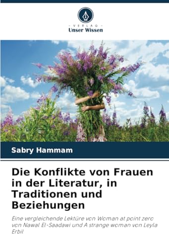 Image of Die Konflikte von Frauen in der Literatur, in Traditionen und Beziehungen: Eine vergleichende Lektüre von Woman at point zero von Nawal El-Saadawi und A strange woman von Leyla Erbil