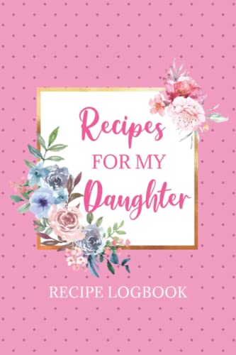 Recipes for My Daughter: Blank Recipe Book | Keepsake Recipe Tracker for Recording Your Favorite Recipes for Your Daughter - Recipe Log Book - Pink Floral Cover Design